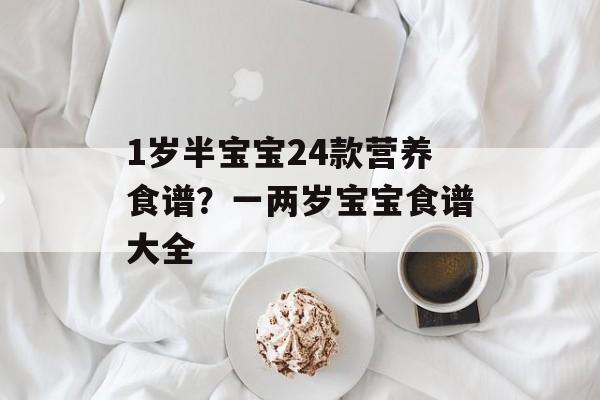1岁半宝宝24款营养食谱？一两岁宝宝食谱大全-第1张图片-