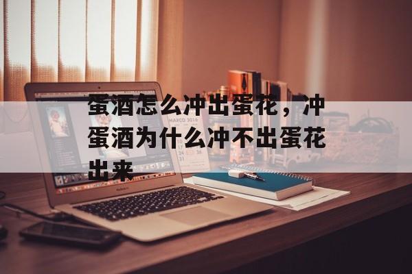 蛋酒怎么冲出蛋花，冲蛋酒为什么冲不出蛋花出来-第1张图片-