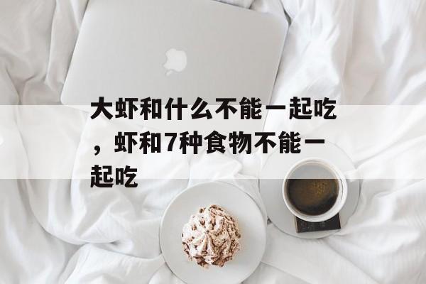 大虾和什么不能一起吃，虾和7种食物不能一起吃-第1张图片-