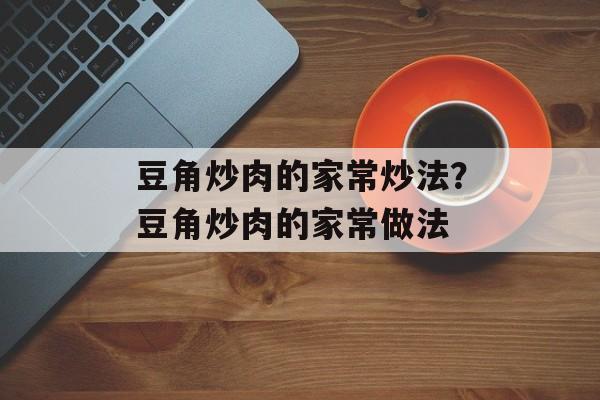 豆角炒肉的家常炒法？豆角炒肉的家常做法-第1张图片-