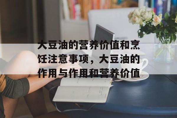 大豆油的营养价值和烹饪注意事项，大豆油的作用与作用和营养价值-第1张图片-