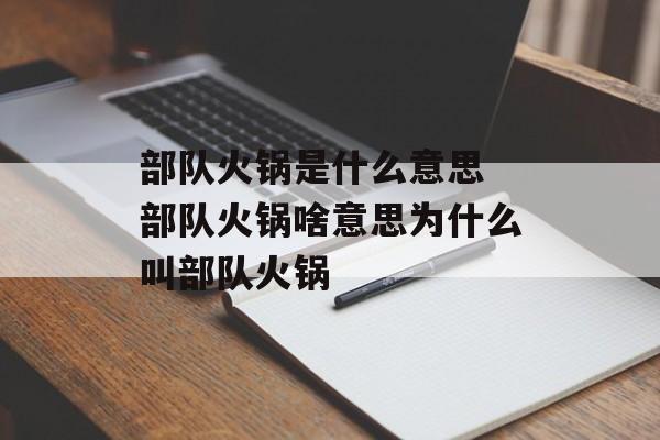 部队火锅是什么意思 部队火锅啥意思为什么叫部队火锅-第1张图片-