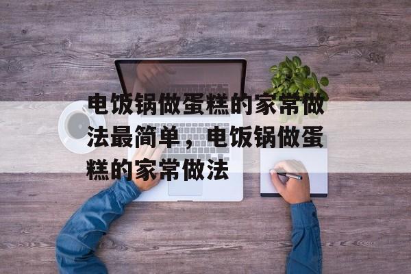 电饭锅做蛋糕的家常做法最简单，电饭锅做蛋糕的家常做法-第1张图片-
