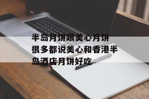半岛月饼跟美心月饼 很多都说美心和香港半岛酒店月饼好吃-第1张图片-