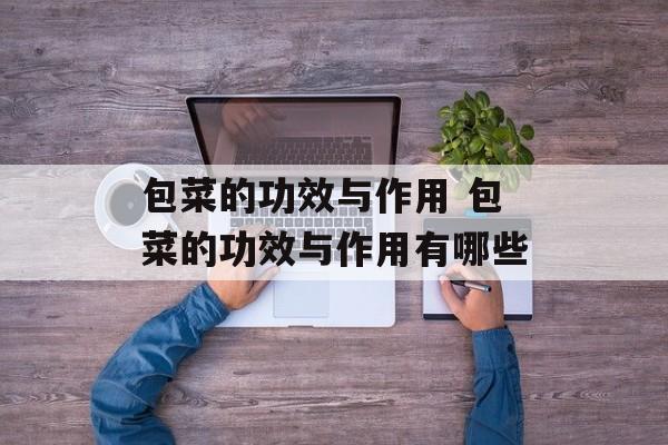 包菜的功效与作用 包菜的功效与作用有哪些-第1张图片-