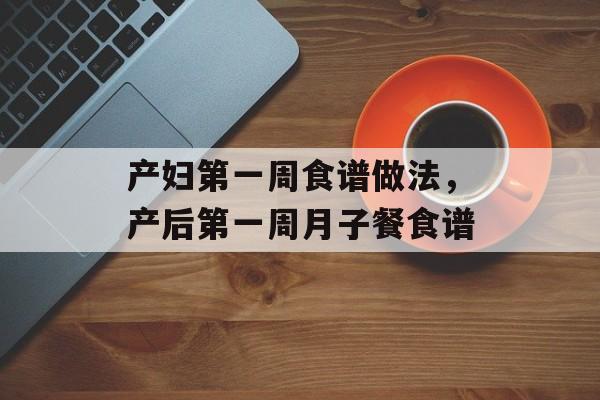 产妇第一周食谱做法，产后第一周月子餐食谱-第1张图片-