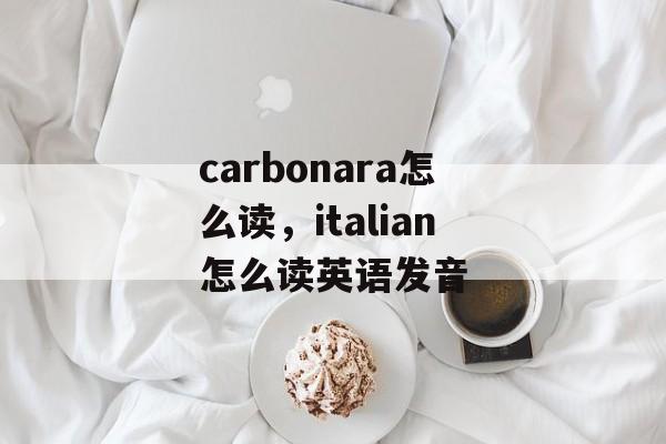 carbonara怎么读，italian怎么读英语发音-第1张图片-