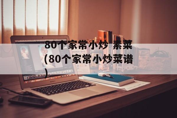 80个家常小炒 素菜(80个家常小炒菜谱)-第1张图片-