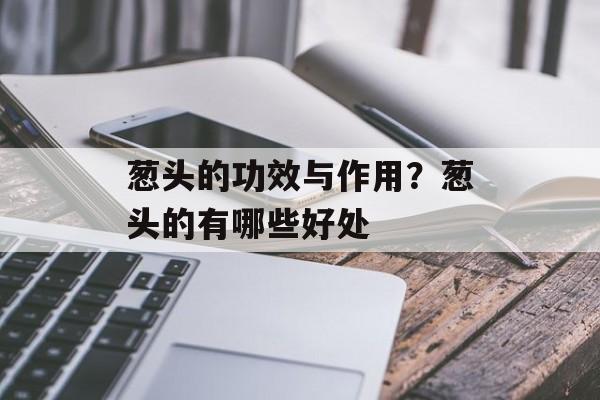 葱头的功效与作用？葱头的有哪些好处-第1张图片-