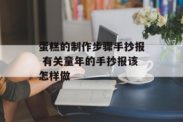 蛋糕的制作步骤手抄报 有关童年的手抄报该怎样做-第1张图片-