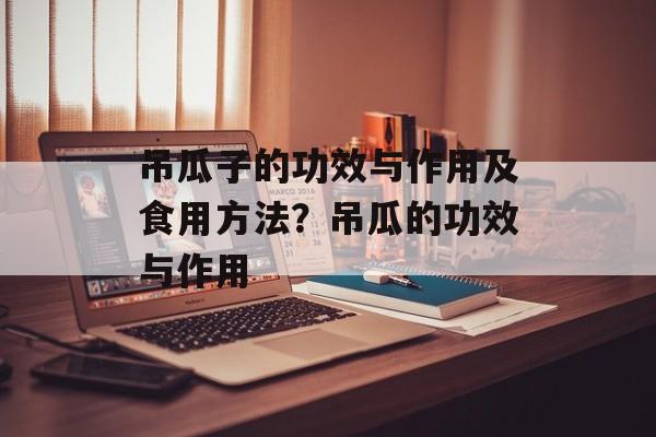 吊瓜子的功效与作用及食用方法？吊瓜的功效与作用-第1张图片-