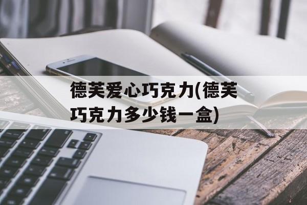 德芙爱心巧克力(德芙巧克力多少钱一盒)-第1张图片-