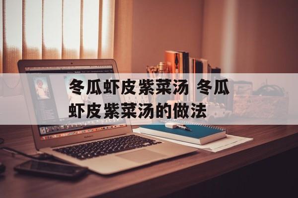 冬瓜虾皮紫菜汤 冬瓜虾皮紫菜汤的做法-第1张图片-