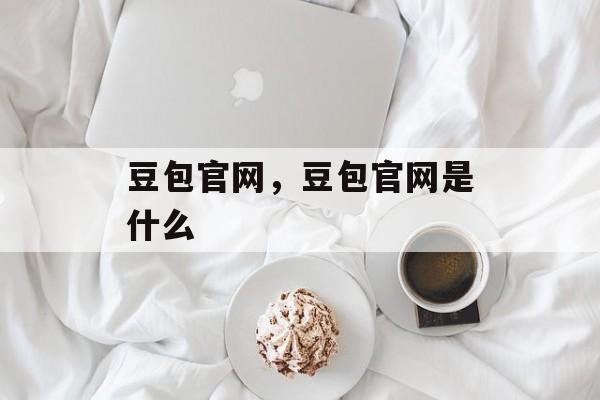 豆包官网，豆包官网是什么-第1张图片-