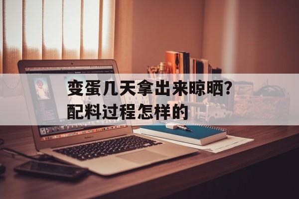 变蛋几天拿出来晾晒？配料过程怎样的-第1张图片-