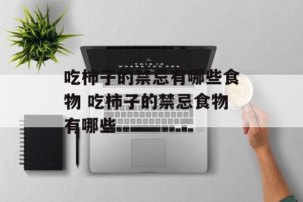 吃柿子的禁忌有哪些食物 吃柿子的禁忌食物有哪些-第1张图片-