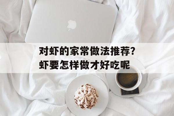 对虾的家常做法推荐？虾要怎样做才好吃呢-第1张图片-