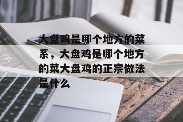 大盘鸡是哪个地方的菜系，大盘鸡是哪个地方的菜大盘鸡的正宗做法是什么-第1张图片-