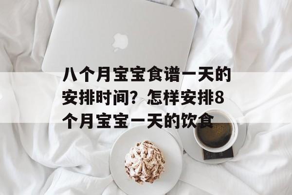 八个月宝宝食谱一天的安排时间？怎样安排8个月宝宝一天的饮食-第1张图片-