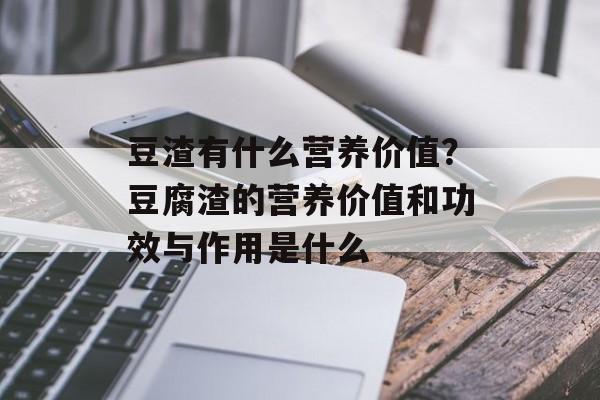 豆渣有什么营养价值？豆腐渣的营养价值和功效与作用是什么-第1张图片-