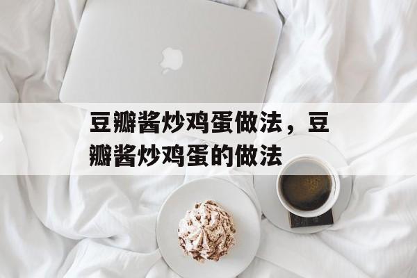 豆瓣酱炒鸡蛋做法，豆瓣酱炒鸡蛋的做法-第1张图片-