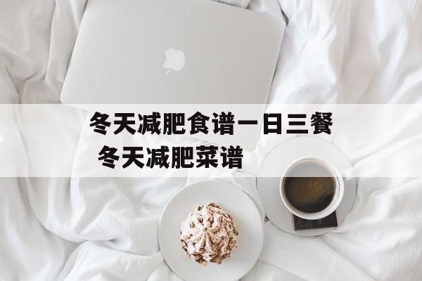 冬天减肥食谱一日三餐 冬天减肥菜谱-第1张图片-