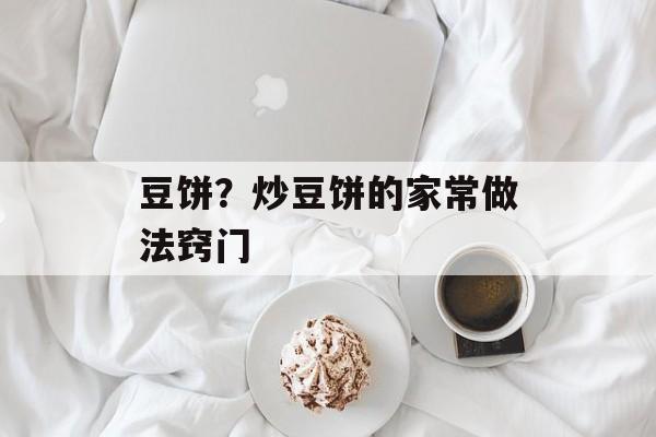 豆饼？炒豆饼的家常做法窍门-第1张图片-