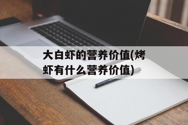 大白虾的营养价值(烤虾有什么营养价值)-第1张图片-