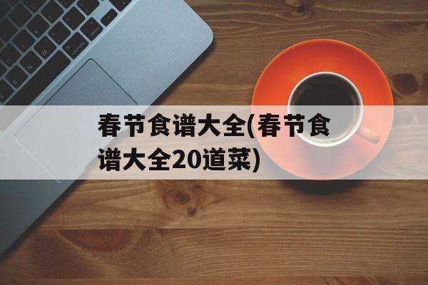 春节食谱大全(春节食谱大全20道菜)-第1张图片-