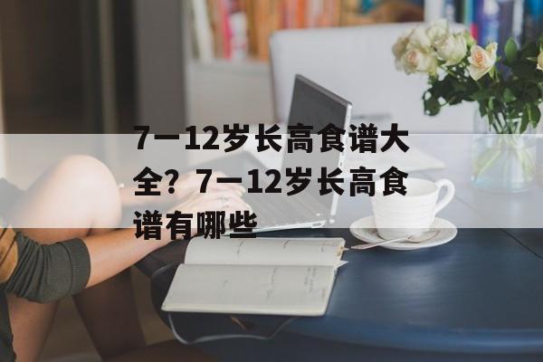 7一12岁长高食谱大全？7一12岁长高食谱有哪些-第1张图片-