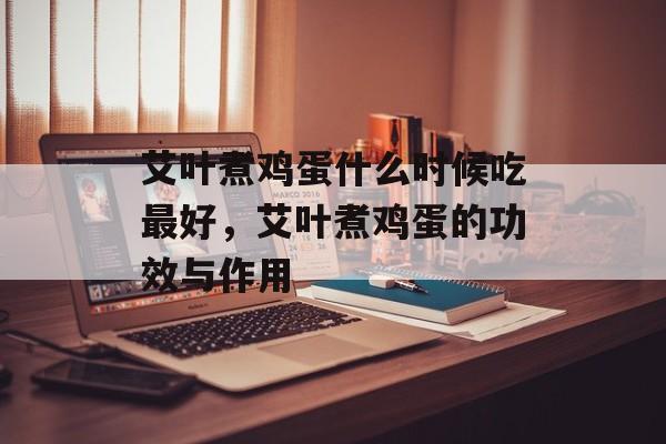 艾叶煮鸡蛋什么时候吃最好，艾叶煮鸡蛋的功效与作用-第1张图片-