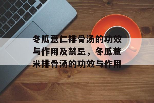 冬瓜薏仁排骨汤的功效与作用及禁忌，冬瓜薏米排骨汤的功效与作用-第1张图片-
