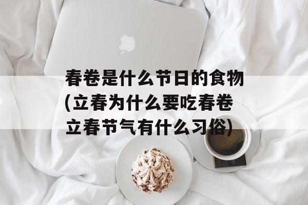 春卷是什么节日的食物(立春为什么要吃春卷立春节气有什么习俗)-第1张图片-