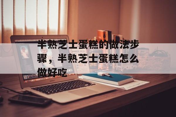 半熟芝士蛋糕的做法步骤，半熟芝士蛋糕怎么做好吃-第1张图片-