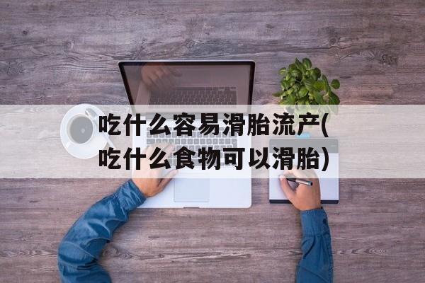吃什么容易滑胎流产(吃什么食物可以滑胎)-第1张图片-