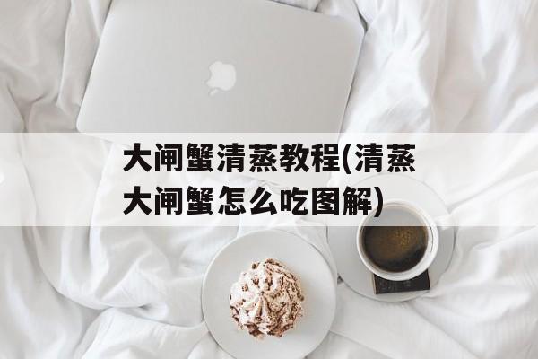大闸蟹清蒸教程(清蒸大闸蟹怎么吃图解)-第1张图片-