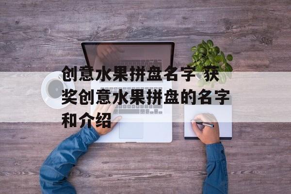 创意水果拼盘名字 获奖创意水果拼盘的名字和介绍-第1张图片-
