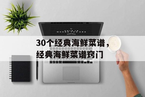 30个经典海鲜菜谱，经典海鲜菜谱窍门-第1张图片-