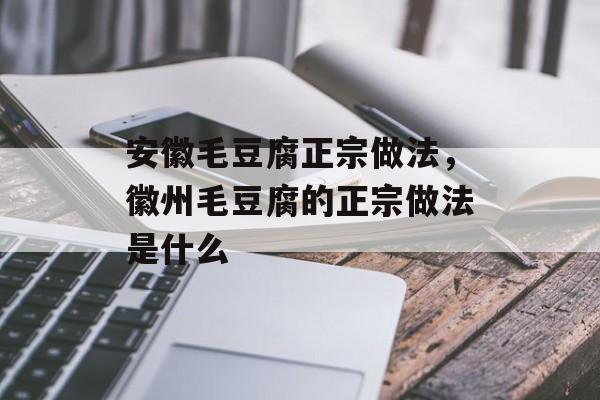安徽毛豆腐正宗做法，徽州毛豆腐的正宗做法是什么-第1张图片-