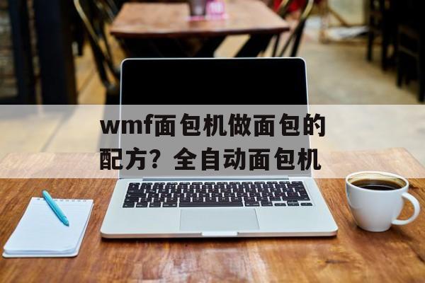 wmf面包机做面包的配方？全自动面包机-第1张图片-