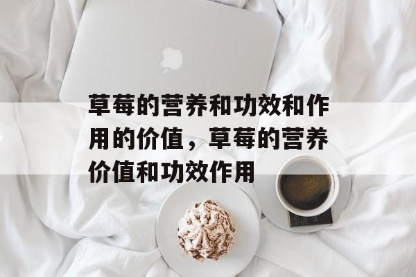 草莓的营养和功效和作用的价值，草莓的营养价值和功效作用-第1张图片-