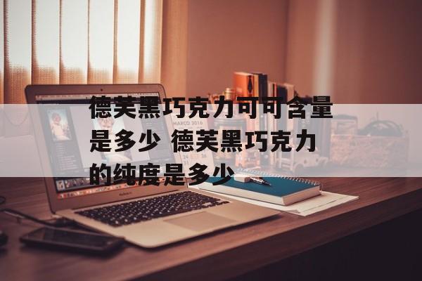 德芙黑巧克力可可含量是多少 德芙黑巧克力的纯度是多少-第1张图片-