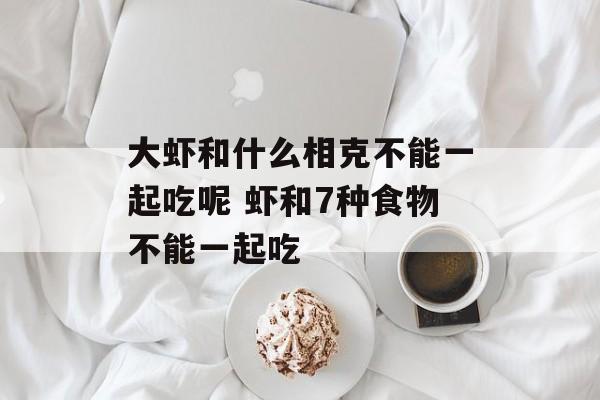 大虾和什么相克不能一起吃呢 虾和7种食物不能一起吃-第1张图片-