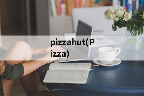 pizzahut(Pizza)-第1张图片-