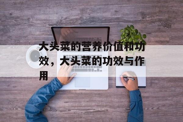 大头菜的营养价值和功效，大头菜的功效与作用-第1张图片-
