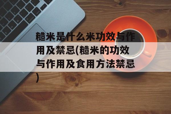 糙米是什么米功效与作用及禁忌(糙米的功效与作用及食用方法禁忌)-第1张图片-