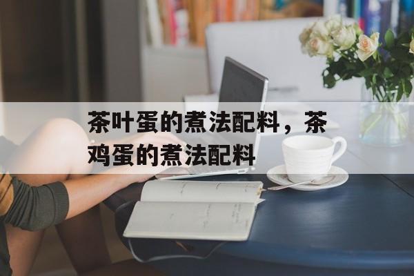 茶叶蛋的煮法配料，茶鸡蛋的煮法配料-第1张图片-