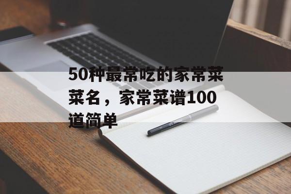 50种最常吃的家常菜菜名，家常菜谱100道简单-第1张图片-