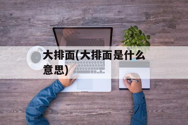 大排面(大排面是什么意思)-第1张图片-