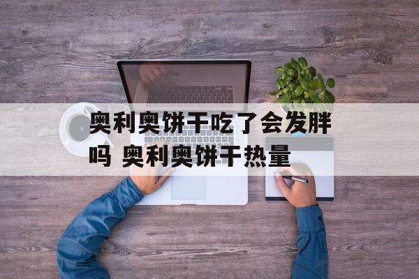 奥利奥饼干吃了会发胖吗 奥利奥饼干热量-第1张图片-